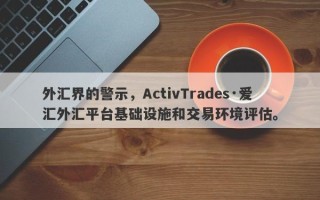 外汇界的警示，ActivTrades·爱汇外汇平台基础设施和交易环境评估。