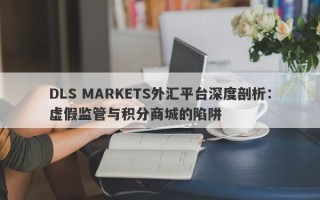 DLS MARKETS外汇平台深度剖析：虚假监管与积分商城的陷阱