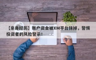 【亲身经历】账户资金被XM平台抹掉，警惕投资者的风险警示！