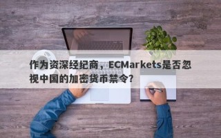 作为资深经纪商，ECMarkets是否忽视中国的加密货币禁令？