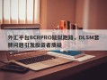 外汇平台BCRPRO疑似跑路，DLSM套牌问题引发投资者质疑