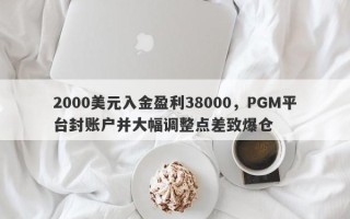 2000美元入金盈利38000，PGM平台封账户并大幅调整点差致爆仓