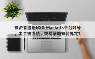 投资者遭遇NXG Markets平台封号，出金被冻结，交易策略如何界定？