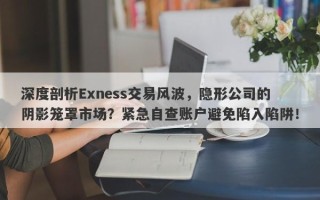 深度剖析Exness交易风波，隐形公司的阴影笼罩市场？紧急自查账户避免陷入陷阱！