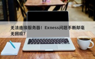 无法连接服务器！Exness问题不断却毫无回应？