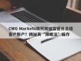 CWG Markets如何规避监管并冻结客户账户？揭秘其“障眼法”操作