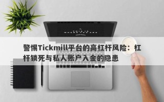 警惕Tickmill平台的高杠杆风险：杠杆锁死与私人账户入金的隐患