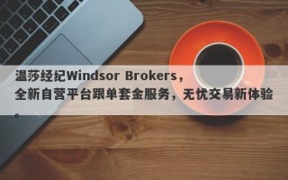 温莎经纪Windsor Brokers，全新自营平台跟单套金服务，无忧交易新体验。