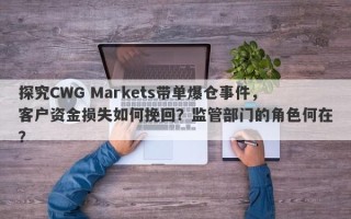 探究CWG Markets带单爆仓事件，客户资金损失如何挽回？监管部门的角色何在？