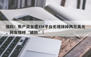 爆料！账户资金遭XM平台无端抹掉两万美元，网友惊呼“破防”！