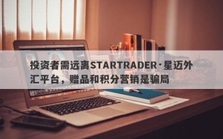 投资者需远离STARTRADER·星迈外汇平台，赠品和积分营销是骗局