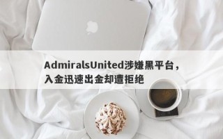 AdmiralsUnited涉嫌黑平台，入金迅速出金却遭拒绝