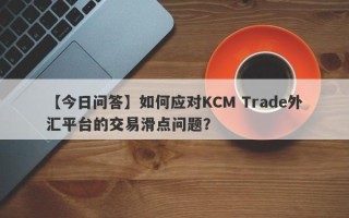 【今日问答】如何应对KCM Trade外汇平台的交易滑点问题？