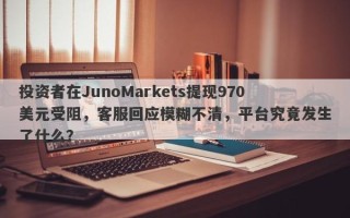 投资者在JunoMarkets提现970美元受阻，客服回应模糊不清，平台究竟发生了什么？