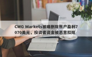 CWG Markets被曝删除账户盈利7070美元，投资者资金被恶意扣除