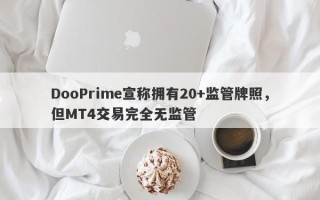 DooPrime宣称拥有20+监管牌照，但MT4交易完全无监管