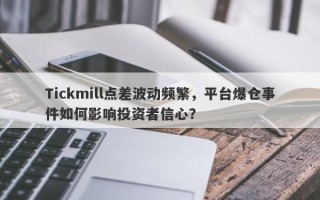 Tickmill点差波动频繁，平台爆仓事件如何影响投资者信心？