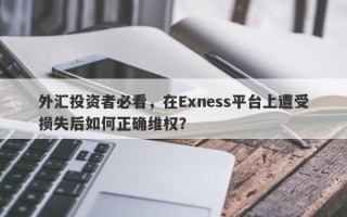 外汇投资者必看，在Exness平台上遭受损失后如何正确维权？