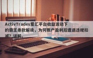 ActivTrades爱汇平台收益波动下的霸王条款解读，为何账户盈利后遭遇违规扣减？详解。