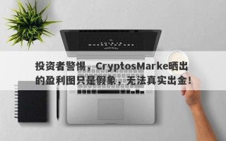 投资者警惕，CryptosMarke晒出的盈利图只是假象，无法真实出金！