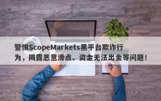 警惕ScopeMarkets黑平台欺诈行为，揭露恶意滑点、资金无法出金等问题！