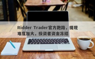 Ridder Trader官方跑路，提现难度加大，投资者资金冻结