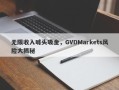 无限收入噱头吸金，GVDMarkets风险大揭秘