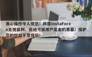 黑心操作令人愤怒！揭露InstaForex无视盈利、拒绝亏损用户出金的黑幕！保护您的权益不受侵犯！