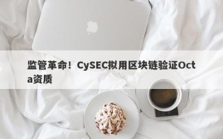 监管革命！CySEC拟用区块链验证Octa资质