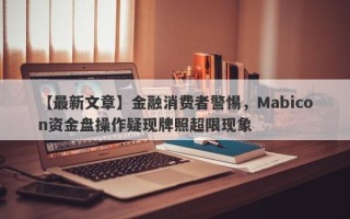 【最新文章】金融消费者警惕，Mabicon资金盘操作疑现牌照超限现象