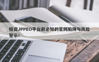 投资JPPEO平台前必知的官网陷阱与风险警示！