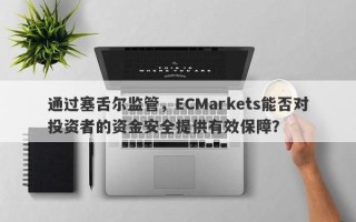 通过塞舌尔监管，ECMarkets能否对投资者的资金安全提供有效保障？