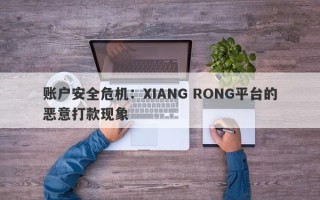 账户安全危机：XIANG RONG平台的恶意打款现象