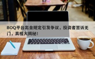 BOQ平台出金规定引发争议，投资者苦诉无门，真相大揭秘！