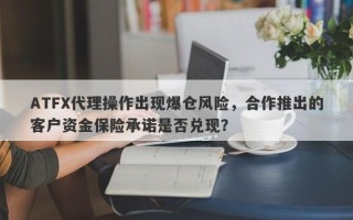 ATFX代理操作出现爆仓风险，合作推出的客户资金保险承诺是否兑现？