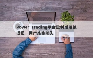 Power Trading平台盈利后拒绝提现，用户本金消失