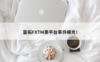 富拓FXTM黑平台事件曝光！