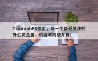 TriumphFX德汇，又一个备受关注的外汇资金盘，机遇与挑战并存！