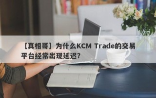 【真相哥】为什么KCM Trade的交易平台经常出现延迟？