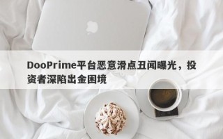 DooPrime平台恶意滑点丑闻曝光，投资者深陷出金困境