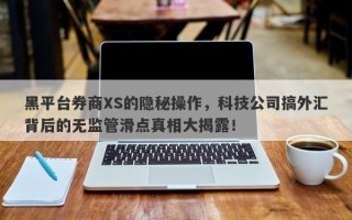 黑平台券商XS的隐秘操作，科技公司搞外汇背后的无监管滑点真相大揭露！