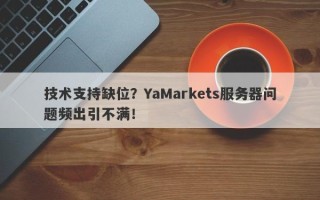 技术支持缺位？YaMarkets服务器问题频出引不满！