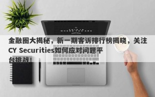 金融圈大揭秘，新一期客诉排行榜揭晓，关注CY Securities如何应对问题平台挑战！