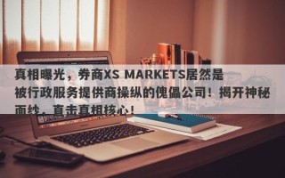 真相曝光，券商XS MARKETS居然是被行政服务提供商操纵的傀儡公司！揭开神秘面纱，直击真相核心！