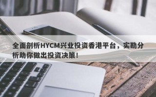 全面剖析HYCM兴业投资香港平台，实勘分析助你做出投资决策！