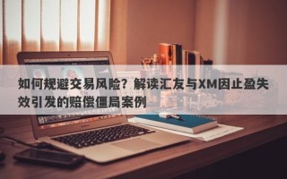 如何规避交易风险？解读汇友与XM因止盈失效引发的赔偿僵局案例