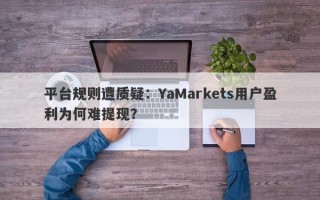 平台规则遭质疑：YaMarkets用户盈利为何难提现？