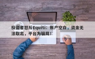 投资者怒斥Equiti：账户空白，资金无法取出，平台为骗局！