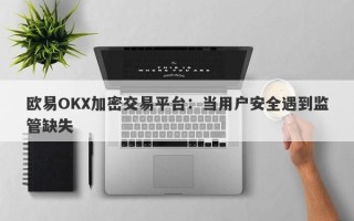 欧易OKX加密交易平台：当用户安全遇到监管缺失