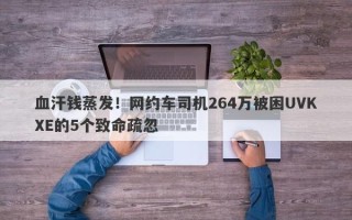 血汗钱蒸发！网约车司机264万被困UVKXE的5个致命疏忽